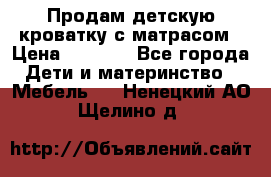 Продам детскую кроватку с матрасом › Цена ­ 3 000 - Все города Дети и материнство » Мебель   . Ненецкий АО,Щелино д.